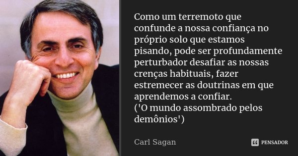 Como um terremoto que confunde a nossa confiança no próprio solo que estamos pisando, pode ser profundamente perturbador desafiar as nossas crenças habituais, f... Frase de Carl Sagan.