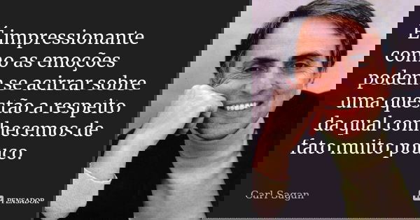 É impressionante como as emoções podem se acirrar sobre uma questão a respeito da qual conhecemos de fato muito pouco.... Frase de Carl Sagan.