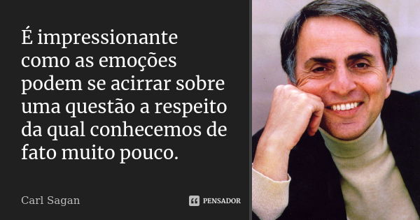 É impressionante como as emoções podem se acirrar sobre uma questão a respeito da qual conhecemos de fato muito pouco.... Frase de Carl Sagan.