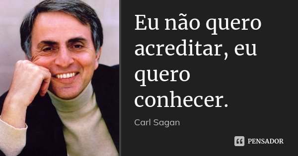 Eu não quero acreditar, eu quero conhecer.... Frase de Carl Sagan.