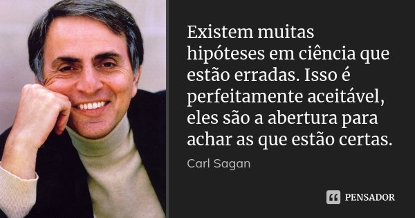 Existem muitas hipóteses em ciência que estão erradas. Isso é perfeitamente aceitável, eles são a abertura para achar as que estão certas.... Frase de Carl Sagan.