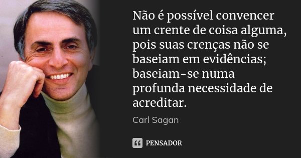 Não é possível convencer um crente de coisa alguma, pois suas crenças não se baseiam em evidências; baseiam-se numa profunda necessidade de acreditar.... Frase de Carl Sagan.
