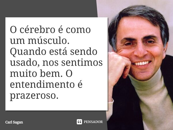 ⁠O cérebro é como um músculo. Quando está sendo usado, nos sentimos muito bem. O entendimento é prazeroso.... Frase de Carl Sagan.