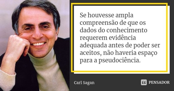 Se houvesse ampla compreensão de que os dados do conhecimento requerem evidência adequada antes de poder ser aceitos, não haveria espaço para a pseudociência.... Frase de Carl Sagan.