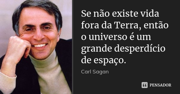 Se não existe vida fora da Terra, então o universo é um grande desperdício de espaço.... Frase de Carl Sagan.