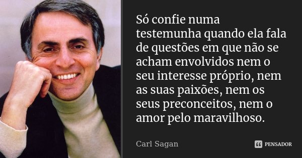 Só confie numa testemunha quando ela fala de questões em que não se acham envolvidos nem o seu interesse próprio, nem as suas paixões, nem os seus preconceitos,... Frase de Carl Sagan.
