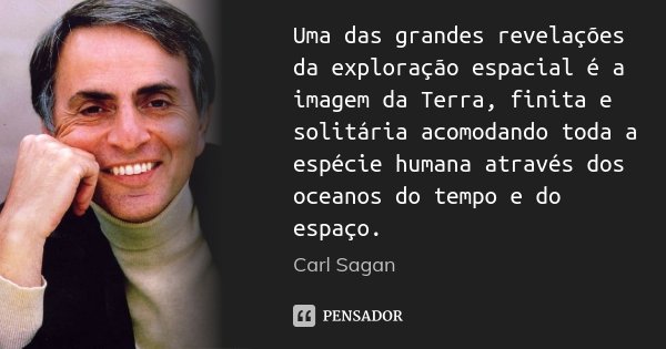 Uma das grandes revelações da exploração espacial é a imagem da Terra, finita e solitária acomodando toda a espécie humana através dos oceanos do tempo e do esp... Frase de Carl Sagan.