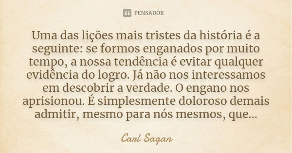 Uma das lições mais tristes da história é a seguinte: se formos enganados por muito tempo, a nossa tendência é evitar qualquer evidência do logro. Já não nos in... Frase de Carl Sagan.