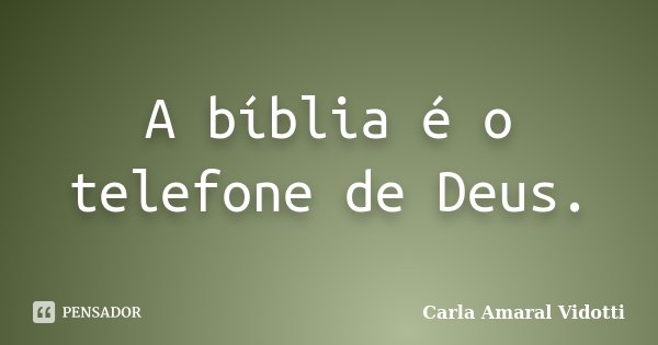 A bíblia é o telefone de Deus.... Frase de Carla Amaral Vidotti.