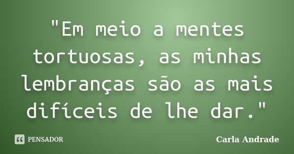 "Em meio a mentes tortuosas, as minhas lembranças são as mais difíceis de lhe dar."... Frase de Carla Andrade.