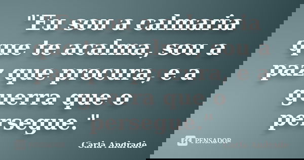 "Eu sou a calmaria que te acalma, sou a paz que procura, e a guerra que o persegue."... Frase de Carla Andrade.