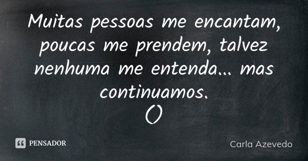 Muitas pessoas me encantam, poucas me prendem, talvez nenhuma me entenda... mas continuamos. ()... Frase de Carla Azevedo.