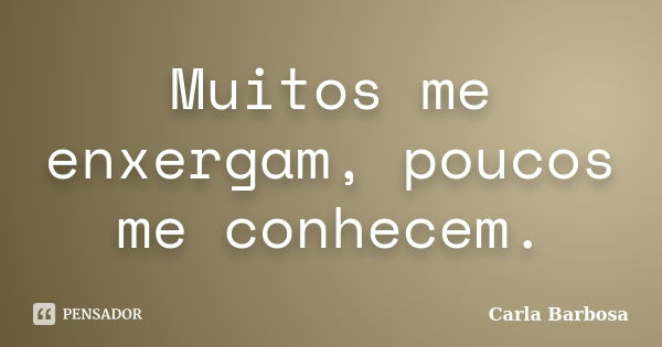 Muitos me enxergam, poucos me conhecem.... Frase de Carla Barbosa.