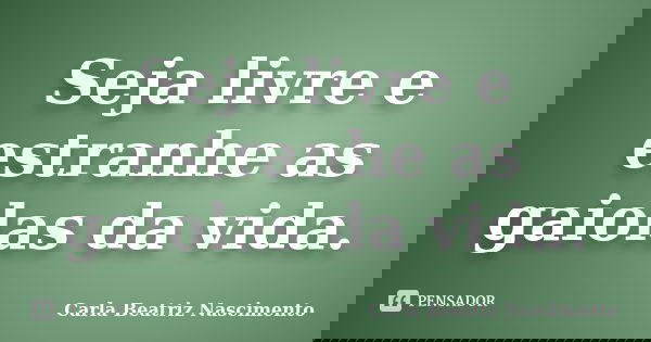 Seja livre e estranhe as gaiolas da vida.... Frase de Carla Beatriz Nascimento.