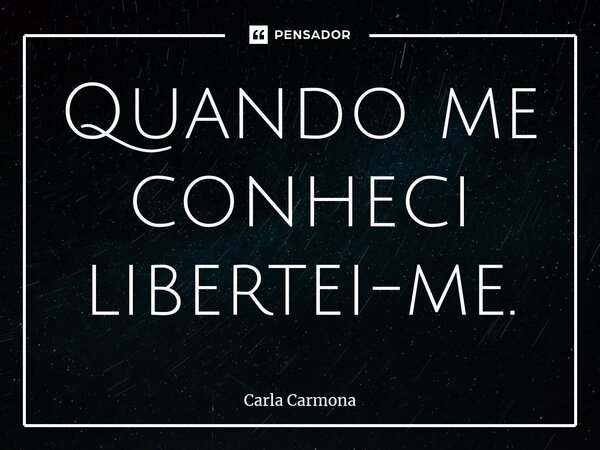⁠Quando me conheci libertei-me.... Frase de Carla Carmona.