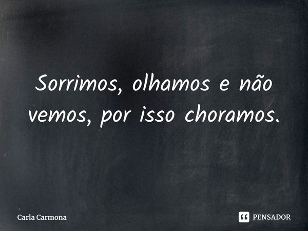 Sorrimos, olhamos e não vemos, por isso choramos.⁠... Frase de Carla Carmona.