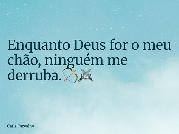 ⁠Enquanto Deus for o meu chão, ninguém me derruba.🏹⚔️... Frase de Carla Carvalho.