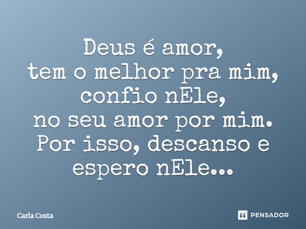 Deus é amor, tem o melhor pra mim, confio nEle, no seu amor por mim. Por isso, descanso e espero nEle...... Frase de Carla Costa.