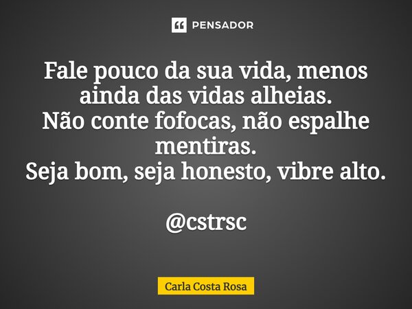 ⁠Fale pouco da sua vida, menos ainda das vidas alheias. Não conte fofocas, não espalhe mentiras. Seja bom, seja honesto, vibre alto. @cstrsc... Frase de Carla Costa Rosa.
