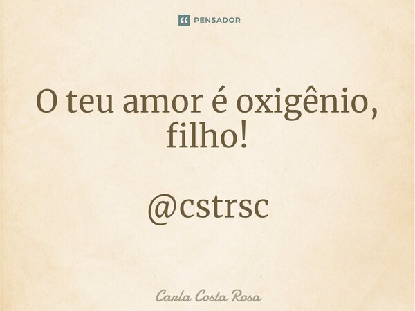 ⁠O teu amor é oxigênio, filho! @cstrsc... Frase de Carla Costa Rosa.