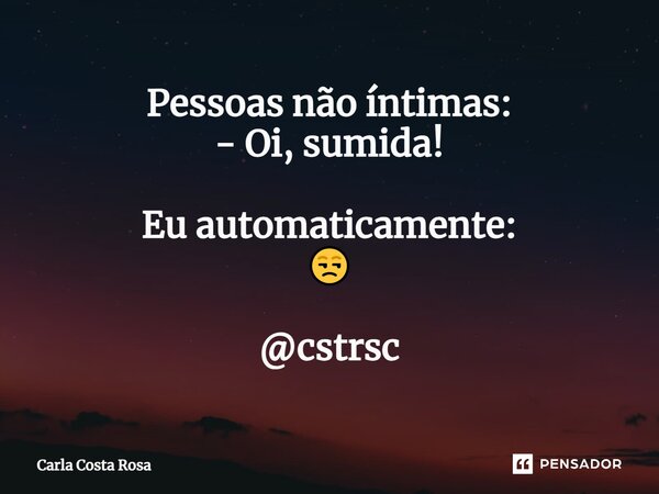 ⁠Pessoas não íntimas: - Oi, sumida! Eu automaticamente: 😒 @cstrsc... Frase de Carla Costa Rosa.