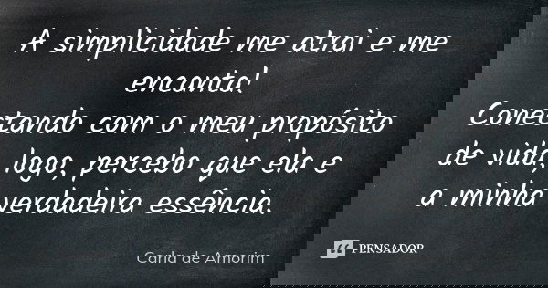 A simplicidade me atrai e me encanta!
Conectando com o meu propósito de vida, logo, percebo que ela e a minha verdadeira essência.... Frase de Carla de Amorim.