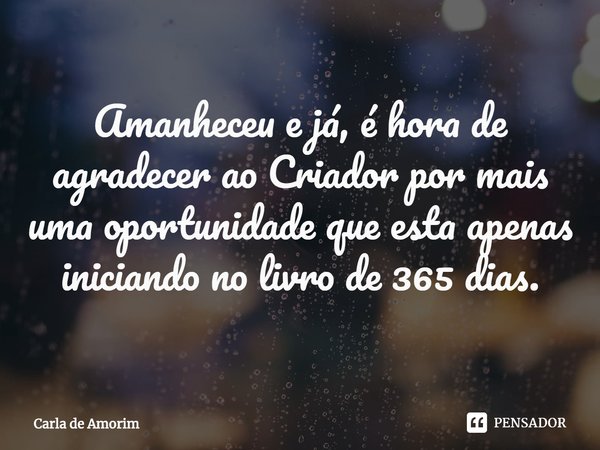 ⁠Amanheceu e já, é hora de agradecer ao Criador por mais uma oportunidade que esta apenas iniciando no livro de 365 dias.... Frase de Carla de Amorim.