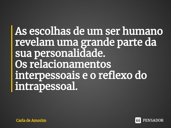 ⁠As escolhas de um ser humano revelam uma grande parte da sua personalidade.
Os relacionamentos interpessoais e o reflexo do intrapessoal.... Frase de Carla de Amorim.