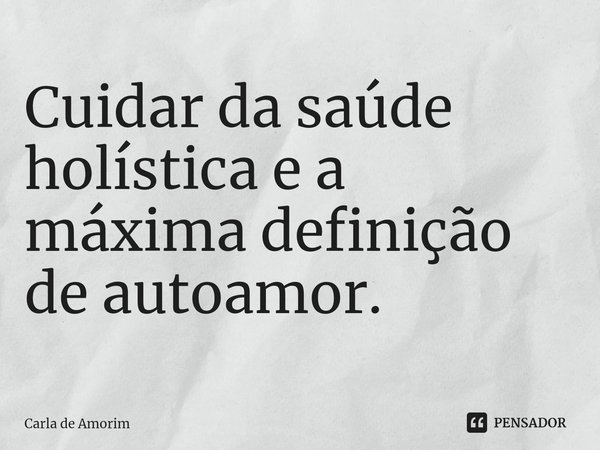 ⁠Cuidar da saúde holística e a máxima definição de autoamor.... Frase de Carla de Amorim.