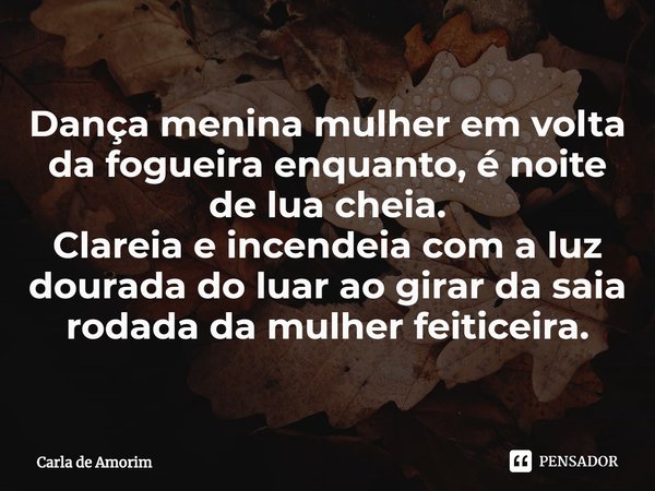 ⁠Dança menina mulher em volta da fogueira enquanto, é noite de lua cheia.
Clareia e incendeia com a luz dourada do luar ao girar da saia rodada da mulher feitic... Frase de Carla de Amorim.