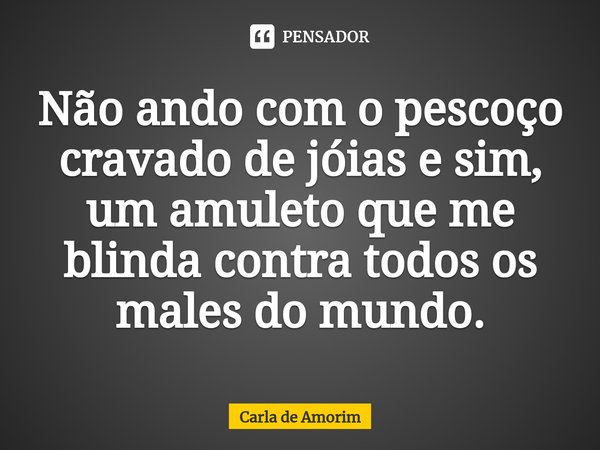 Não ando com o pescoço cravado de jóias e sim, um amuleto que me blinda contra todos os males do mundo.⁠... Frase de Carla de Amorim.