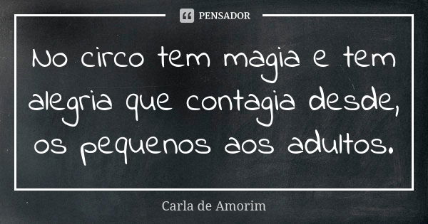 No circo tem magia e tem alegria que contagia desde, os pequenos aos adultos.... Frase de Carla de Amorim.