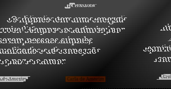 Os hippies tem uma energia incrivel! Sempre os admirei por serem pessoas simples, espiritualizadas e de conecção com o paz e o amor.... Frase de Carla de Amorim.