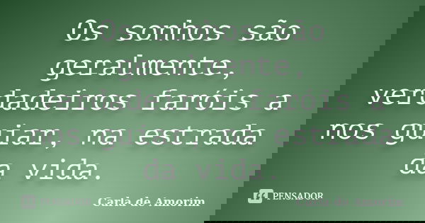 Os sonhos são geralmente, verdadeiros faróis a nos guiar, na estrada da vida.... Frase de Carla de Amorim.