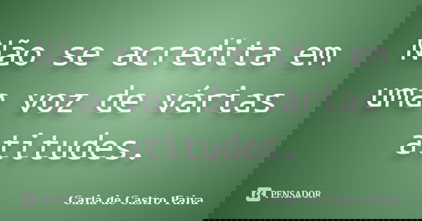 Não se acredita em uma voz de várias atitudes.... Frase de Carla de Castro Paiva.