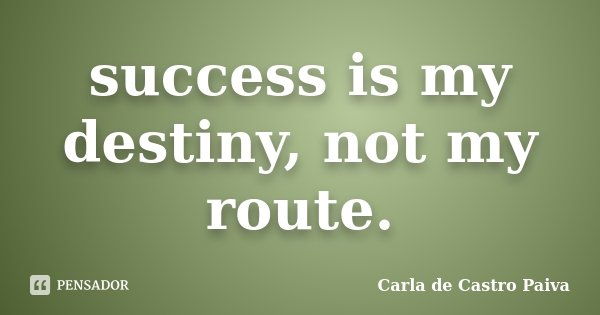success is my destiny, not my route.... Frase de Carla de Castro Paiva.