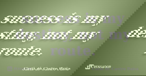 success is my destiny, not my route.... Frase de Carla de Castro Paiva.