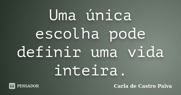Uma única escolha pode definir uma vida inteira.... Frase de Carla de Castro Paiva.