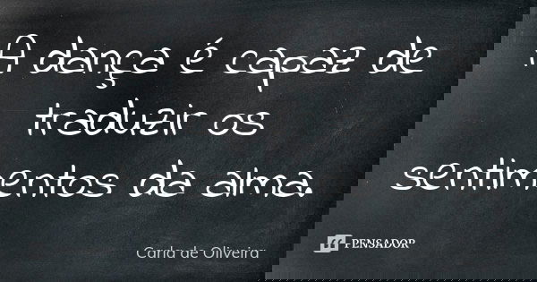 A dança é capaz de traduzir os sentimentos da alma.... Frase de Carla de Oliveira.