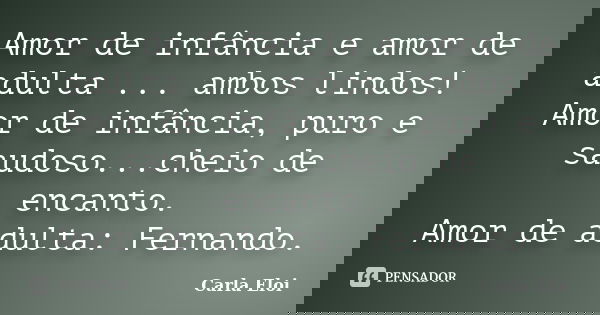 Amor de infância e amor de adulta ... ambos lindos! Amor de infância, puro e saudoso...cheio de encanto. Amor de adulta: Fernando.... Frase de Carla Eloi.