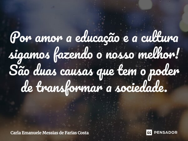 ⁠Por amor a educação e a cultura sigamos fazendo o nosso melhor! São duas causas que tem o poder de transformar a sociedade.... Frase de Carla Emanuele Messias de Farias Costa.