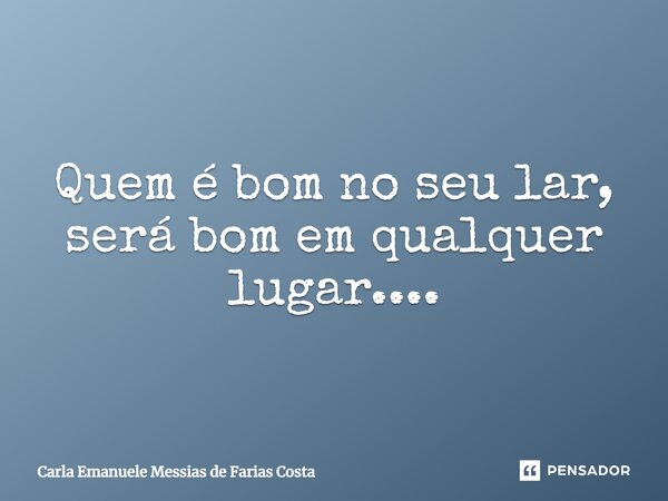 ⁠Quem é bom no seu lar, será bom em qualquer lugar....... Frase de Carla Emanuele Messias de Farias Costa.