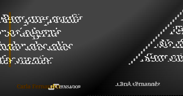 Bem que podia Ter só alegria No findar dos dias Sem vidas vazias.... Frase de Carla Fernandez.