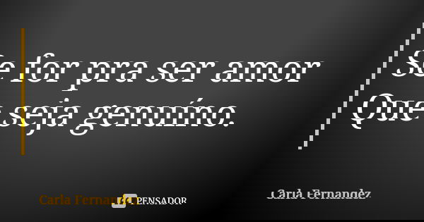 Se for pra ser amor Que seja genuíno.... Frase de Carla Fernandez.