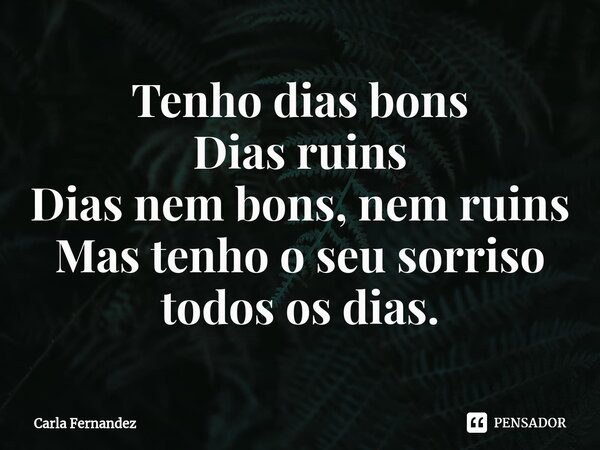 ⁠Tenho dias bons Dias ruins Dias nem bons, nem ruins Mas tenho o seu sorriso todos os dias.... Frase de Carla Fernandez.