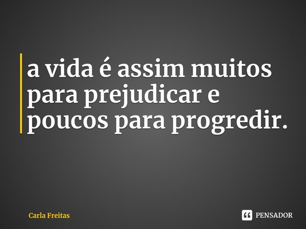 ⁠a vida é assim muitos para prejudicar e poucos para progredir.... Frase de Carla Freitas.