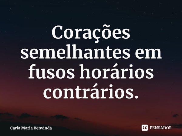 ⁠Corações semelhantes em fusos horários contrários.... Frase de Carla Maria Benvinda.