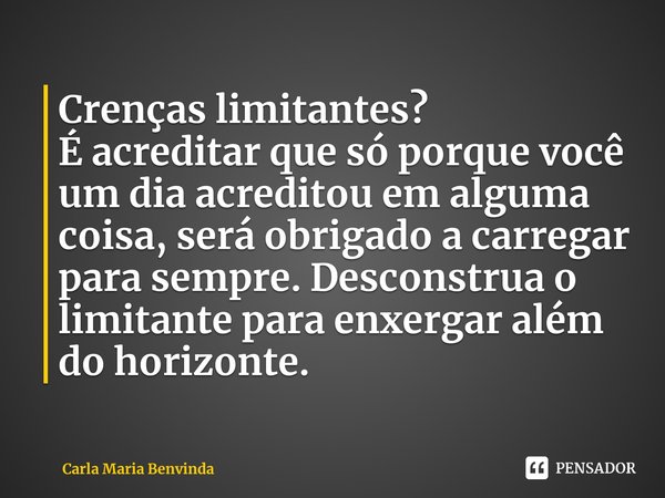 ⁠Crenças limitantes?
É acreditar que só porque você um dia acreditou em alguma coisa, será obrigado a carregar para sempre. Desconstrua o limitante para enxerga... Frase de Carla Maria Benvinda.