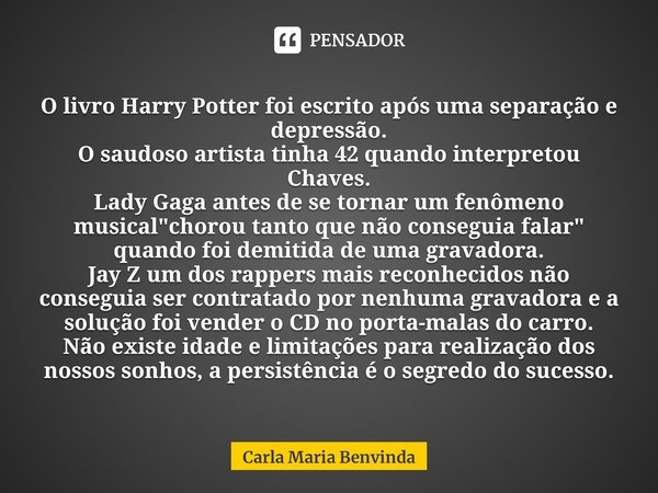 ⁠O livro Harry Potter foi escrito após uma separação e depressão.
O saudoso artista tinha 42 quando interpretou Chaves.
Lady Gaga antes de se tornar um fenômeno... Frase de Carla Maria Benvinda.