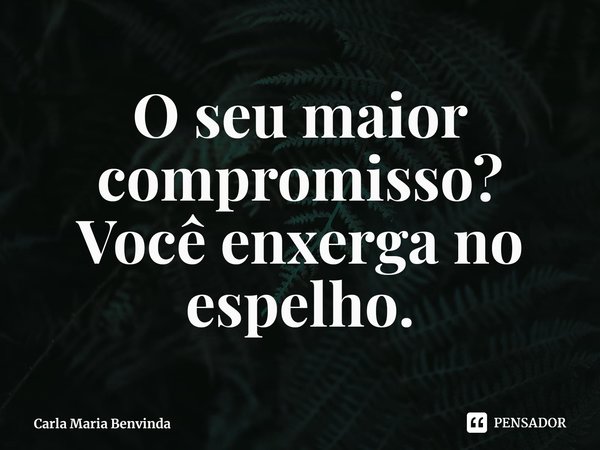 ⁠O seu maior compromisso?
Você enxerga no espelho.... Frase de Carla Maria Benvinda.